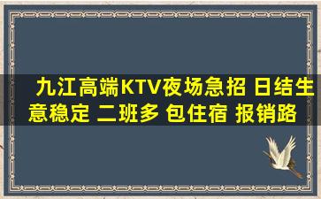 九江高端KTV夜场急招 日结生意稳定 二班多 包住宿 报销路